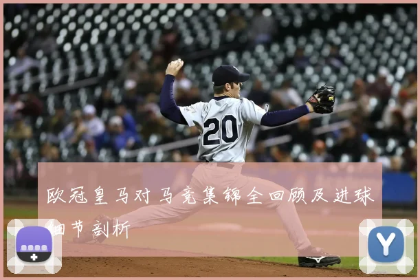 欧冠皇马对马竞集锦全回顾及进球细节剖析