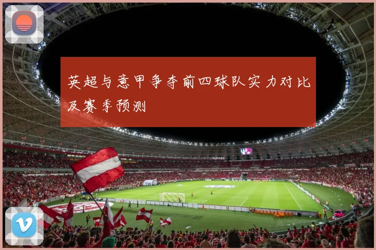 英超与意甲争夺前四球队实力对比及赛季预测