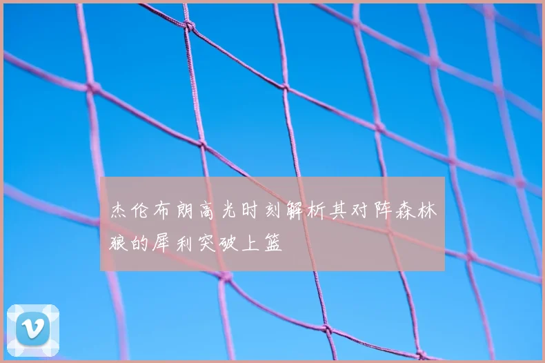 杰伦布朗高光时刻解析其对阵森林狼的犀利突破上篮