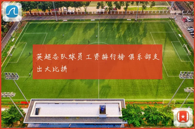 英超各队球员工资排行榜 俱乐部支出大比拼