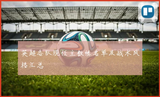 英超各队现任主教练名单及战术风格汇总