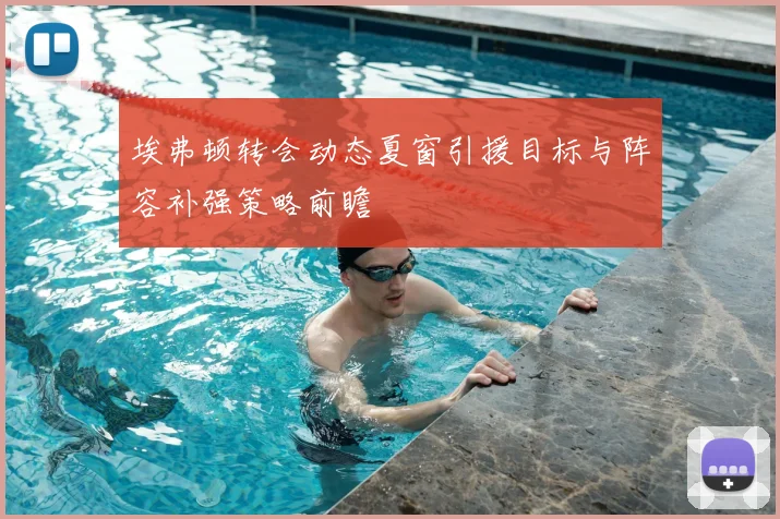 埃弗顿转会动态夏窗引援目标与阵容补强策略前瞻