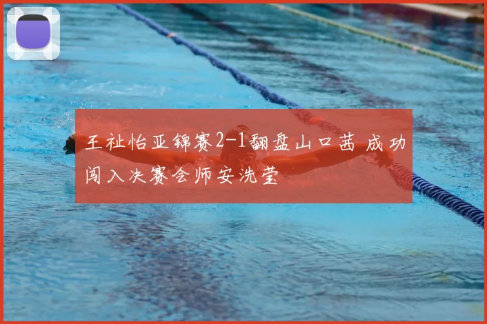 王祉怡亚锦赛2-1翻盘山口茜 成功闯入决赛会师安洗莹