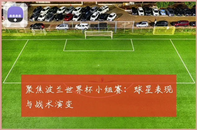 聚焦波兰世界杯小组赛:球星表现与战术演变